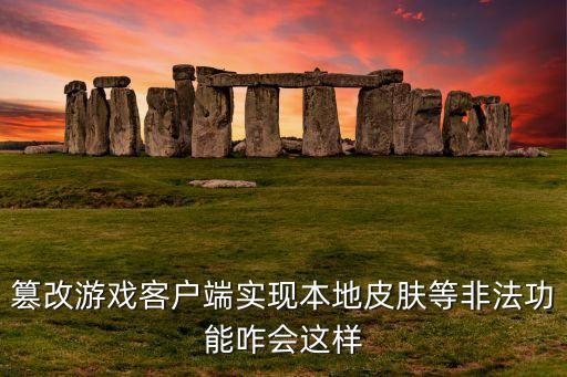 篡改游戏客户端实现本地皮肤等非法功能咋会这样