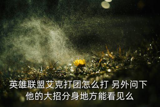 lol手游艾克大招怎么放，lol新手怎么玩