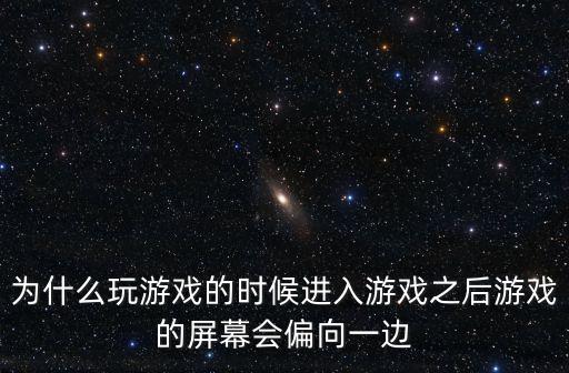 为什么玩游戏的时候进入游戏之后游戏的屏幕会偏向一边