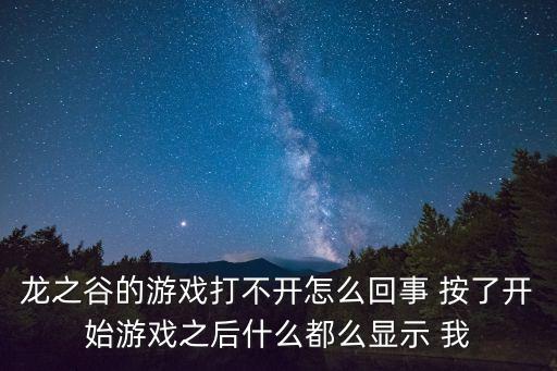 龙之谷手游枪战怎么打不了，龙之谷的游戏打不开怎么回事 按了开始游戏之后什么都么显示 我