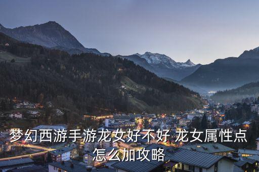 梦幻西游手游龙女好不好 龙女属性点怎么加攻略