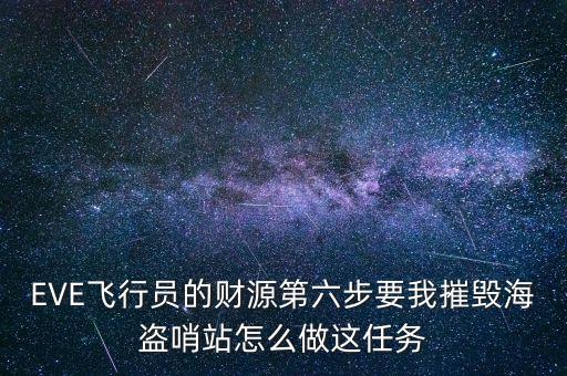 EVE飞行员的财源第六步要我摧毁海盗哨站怎么做这任务