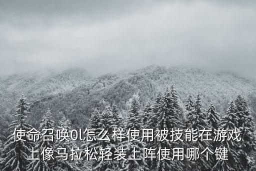 使命召唤0l怎么样使用被技能在游戏上像马拉松轻装上阵使用哪个键