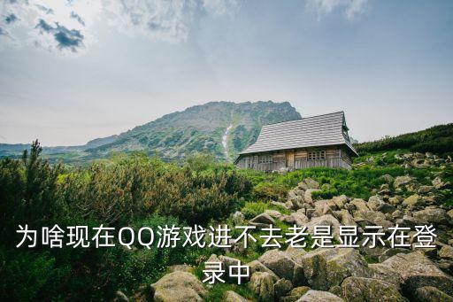 qq版幻塔手游怎么总登录，为啥现在QQ游戏进不去老是显示在登录中