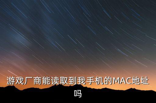 游戏厂商能读取到我手机的MAC地址吗