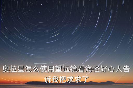 奥拉星怎么使用望远镜看海怪好心人告诉我把求求了