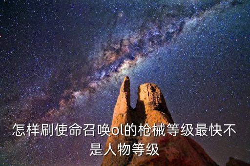 怎样刷使命召唤ol的枪械等级最快不是人物等级