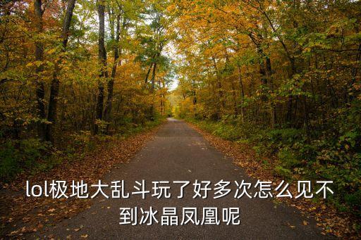 lol极地大乱斗玩了好多次怎么见不到冰晶凤凰呢