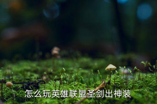 怎么玩英雄联盟圣剑出神装