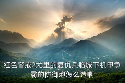 红色警戒2尤里的复仇兵临城下机甲争霸的防御炮怎么造啊