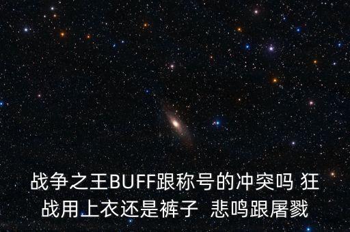 战争之王BUFF跟称号的冲突吗 狂战用上衣还是裤子  悲鸣跟屠戮
