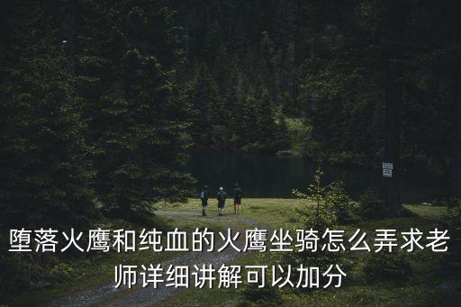 堕落火鹰和纯血的火鹰坐骑怎么弄求老师详细讲解可以加分