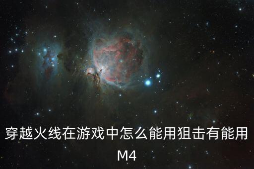穿越火线在游戏中怎么能用狙击有能用M4