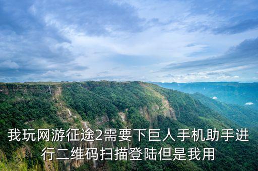 我玩网游征途2需要下巨人手机助手进行二维码扫描登陆但是我用