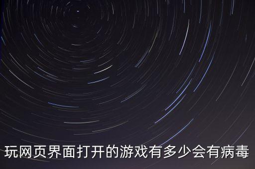 玩网页界面打开的游戏有多少会有病毒