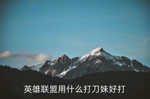 英雄联盟用什么打刀妹好打