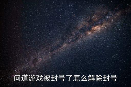 问道游戏被封号了怎么解除封号