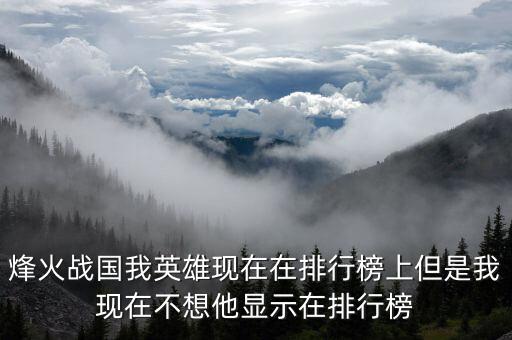 烽火战国我英雄现在在排行榜上但是我现在不想他显示在排行榜