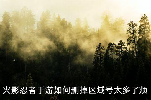 火影忍者手游如何删掉区域号太多了烦