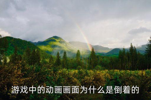 游戏中的动画画面为什么是倒着的