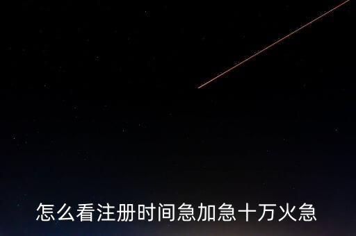 怎么看注册时间急加急十万火急