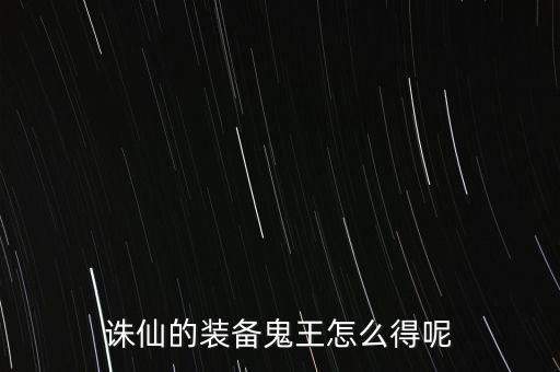 诛仙的装备鬼王怎么得呢