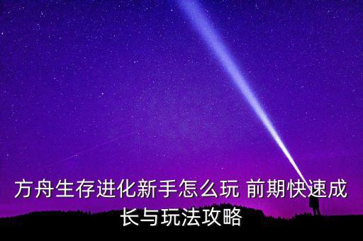 方舟生存进化新手怎么玩 前期快速成长与玩法攻略
