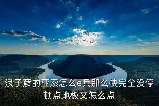 手游亚索怎么快速清完一波兵，谁知道亚索怎样e才能真正没有后摇前几级就能穿兵不停顿像浪