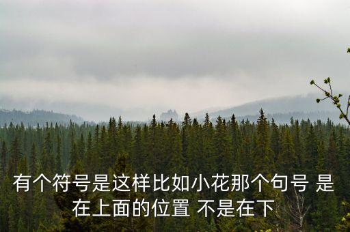 有个符号是这样比如小花那个句号 是在上面的位置 不是在下