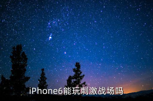 iPhone6能玩刺激战场吗