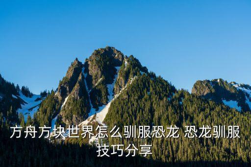 方舟方块世界怎么驯服恐龙 恐龙驯服技巧分享