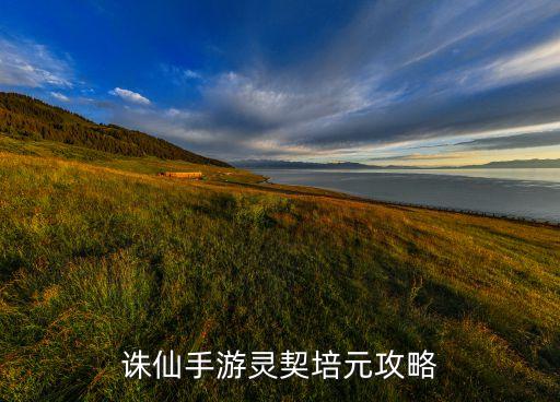 诛仙手游灵契培元攻略