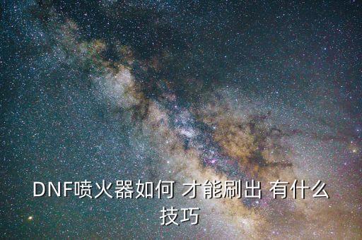 DNF喷火器如何 才能刷出 有什么技巧