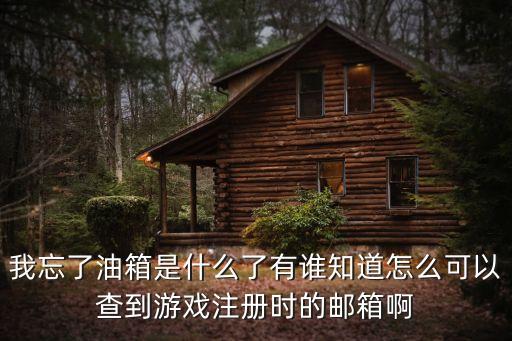 我忘了油箱是什么了有谁知道怎么可以查到游戏注册时的邮箱啊