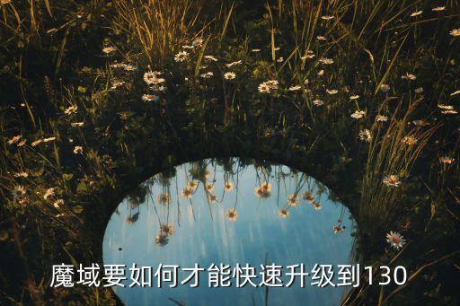 魔域要如何才能快速升级到130