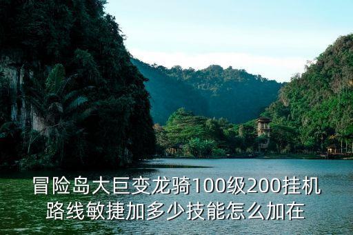 冒险岛大巨变龙骑100级200挂机路线敏捷加多少技能怎么加在