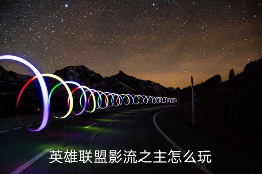 英雄联盟影流之主怎么玩