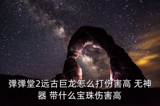 弹弹堂2远古巨龙怎么打伤害高 无神器 带什么宝珠伤害高
