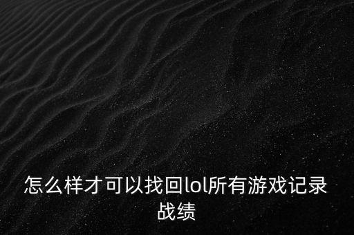怎么样才可以找回lol所有游戏记录战绩