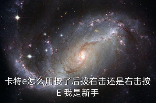 卡特e怎么用按了后拨右击还是右击按E 我是新手