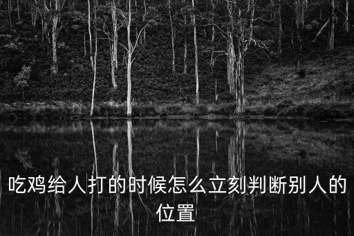吃鸡给人打的时候怎么立刻判断别人的位置