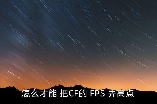 怎么才能 把CF的 FPS 弄高点