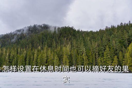 英雄联盟手游怎么设置点果子，怎样设置在休息时间也可以摘好友的果实