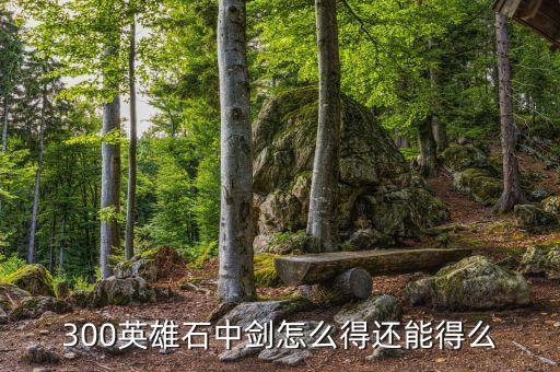 300英雄石中剑怎么得还能得么