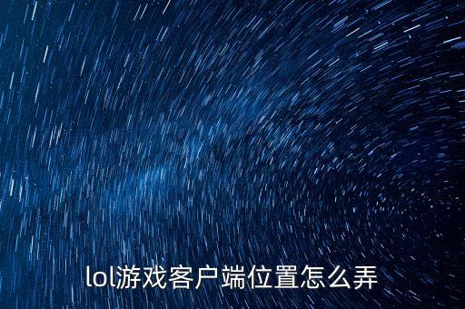 lol手游榜单位置怎么换，lol游戏客户端位置怎么弄