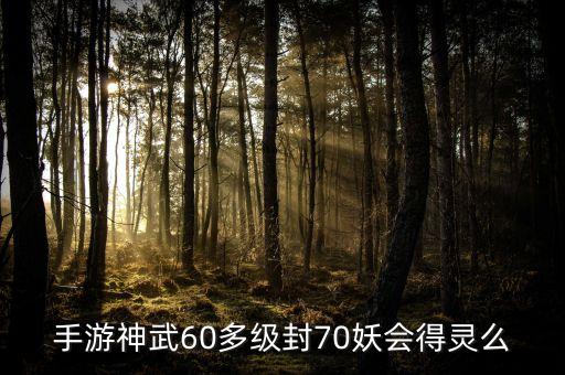 手游神武60多级封70妖会得灵么