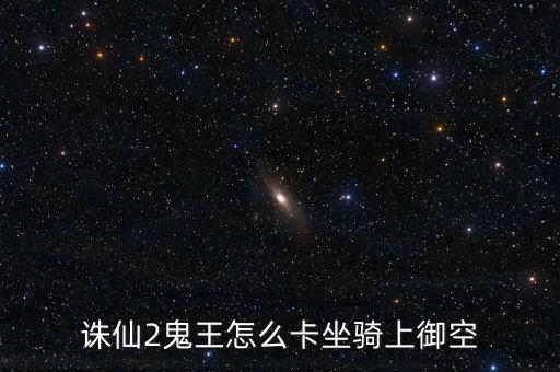 诛仙2鬼王怎么卡坐骑上御空