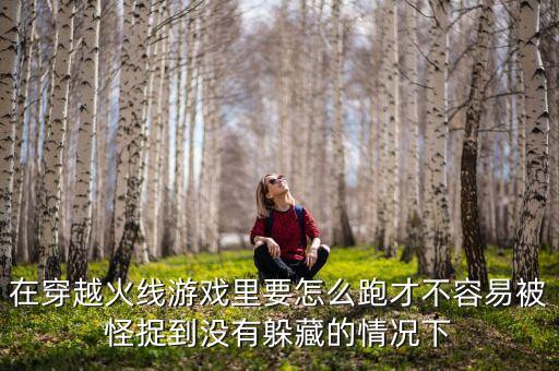 穿越火线手游跑图怎么跑，在穿越火线游戏里要怎么跑才不容易被怪捉到没有躲藏的情况下