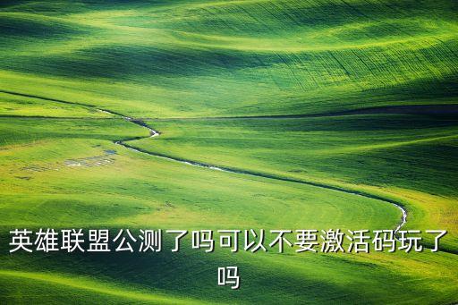 英雄联盟公测了吗可以不要激活码玩了吗