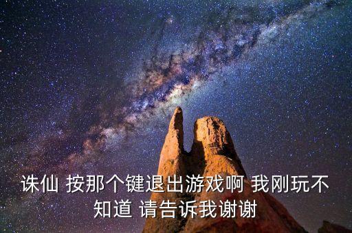 诛仙 按那个键退出游戏啊 我刚玩不知道 请告诉我谢谢